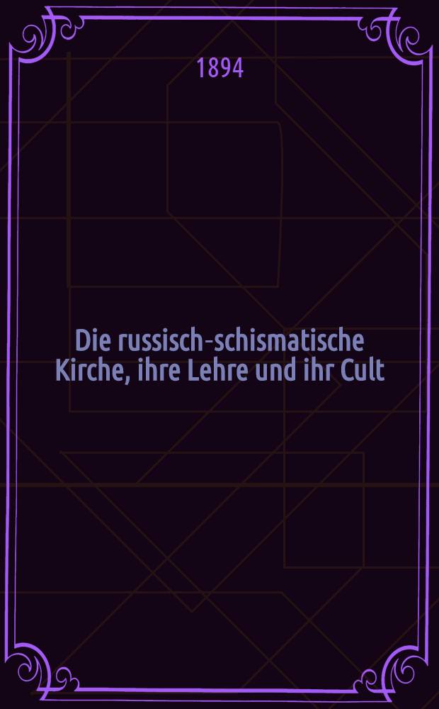 Die russisch-schismatische Kirche, ihre Lehre und ihr Cult