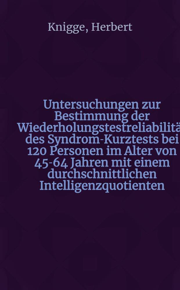Untersuchungen zur Bestimmung der Wiederholungstestreliabilität des Syndrom-Kurztests bei 120 Personen im Alter von 45-64 Jahren mit einem durchschnittlichen Intelligenzquotienten (IQ: 90-110) : Inaug.-Diss