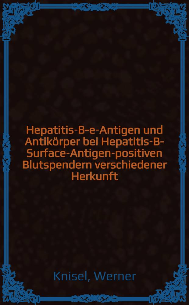 Hepatitis-B-e-Antigen und Antikörper bei Hepatitis-B-Surface-Antigen-positiven Blutspendern verschiedener Herkunft : Inaug.-Diss