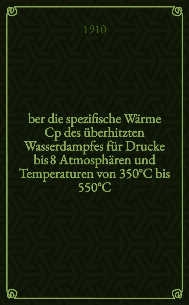 Über die spezifische Wärme Cp des überhitzten Wasserdampfes für Drucke bis 8 Atmosphären und Temperaturen von 350°C bis 550°C