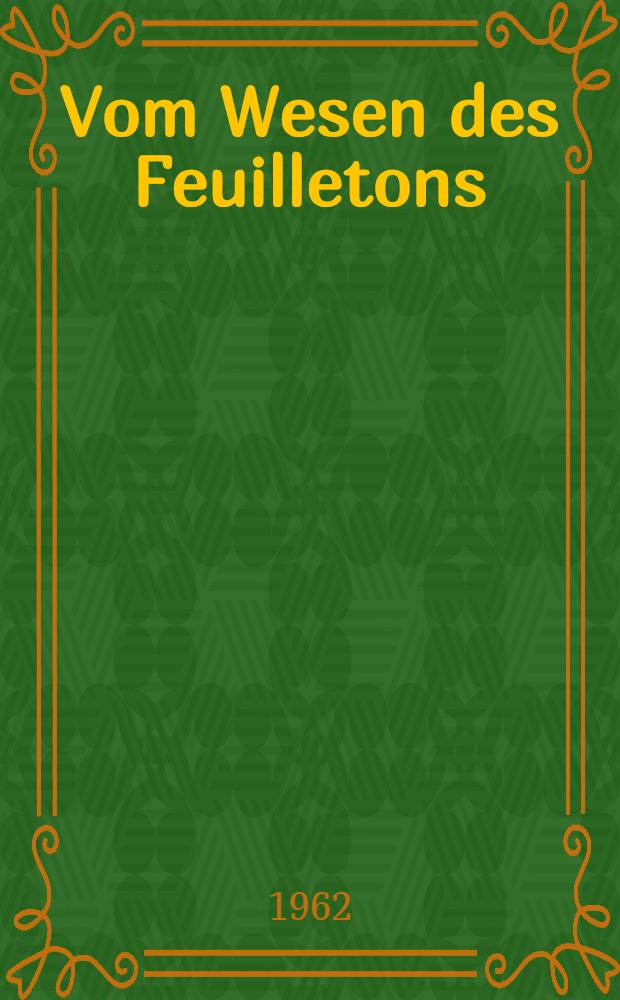 Vom Wesen des Feuilletons : Mit Studienmaterial Theorie und Praxis des Feuilletons