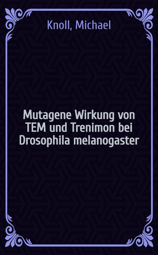 Mutagene Wirkung von TEM und Trenimon bei Drosophila melanogaster : Inaug.-Diss. ... der Med. Fak. der ... Univ. zu Tübingen