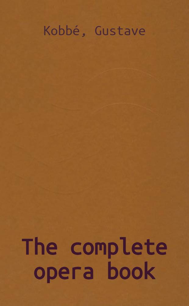 The complete opera book : The stories of the operas, together with 400 of the leading airs and motives in musical notation