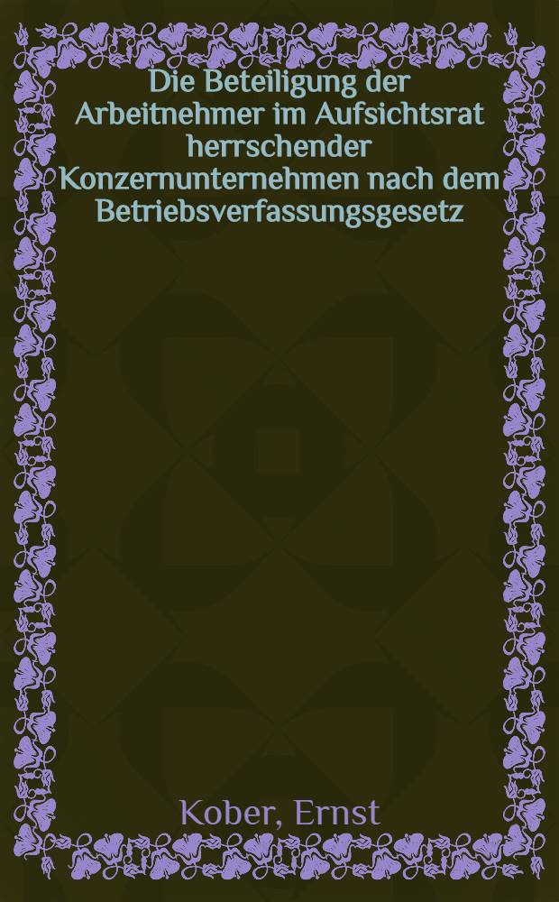 Die Beteiligung der Arbeitnehmer im Aufsichtsrat herrschender Konzernunternehmen nach dem Betriebsverfassungsgesetz : Inaug.-Diss. zur Erlangung der Doktorwürde ... der Univ. zu München
