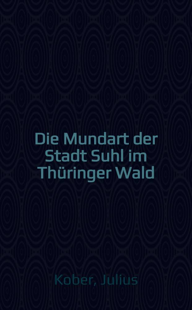 Die Mundart der Stadt Suhl im Thüringer Wald : Lautlehre, Sprichwörter u. Redensarten u. wortgeogr. Grenzen ihrer Umgebung