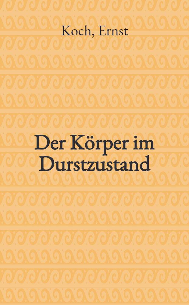 Der Körper im Durstzustand : Inaug.-Diss. zur Erlangung der Doktorwürde ... der ... Universität zu Heidelberg