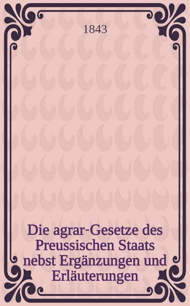 Die agrar-Gesetze des Preussischen Staats nebst Ergänzungen und Erläuterungen