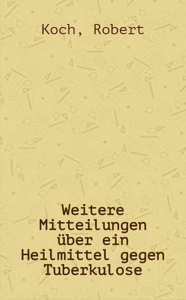 Weitere Mitteilungen &uuml;ber ein Heilmittel gegen Tuberkulose