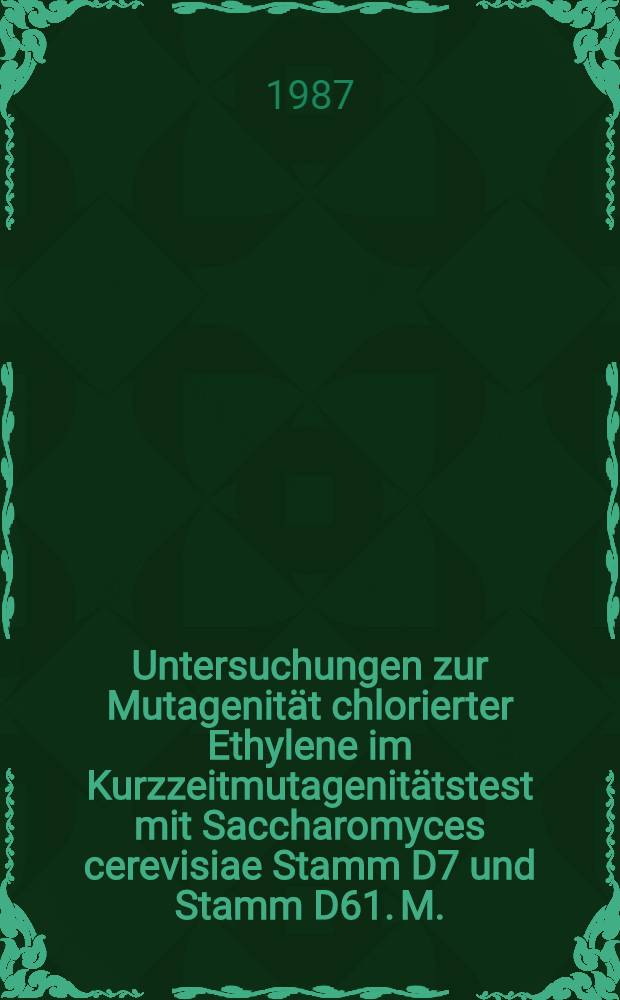 Untersuchungen zur Mutagenit&auml;t chlorierter Ethylene im Kurzzeitmutagenit&auml;tstest mit Saccharomyces cerevisiae Stamm D7 und Stamm D61. M. : Diss