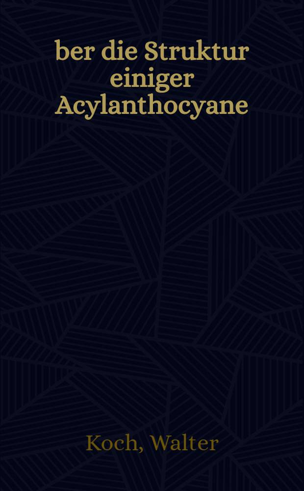 &Uuml;ber die Struktur einiger Acylanthocyane : Inaug.-Diss. ... der ... Univ. zu K&ouml;ln