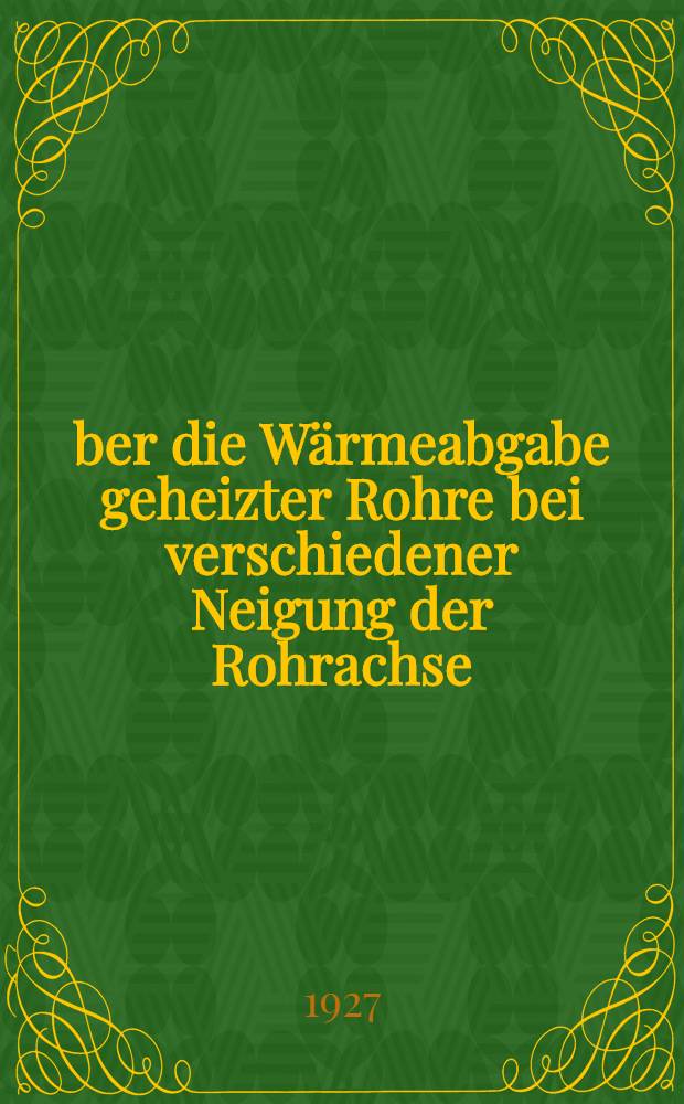 &Uuml;ber die W&auml;rmeabgabe geheizter Rohre bei verschiedener Neigung der Rohrachse