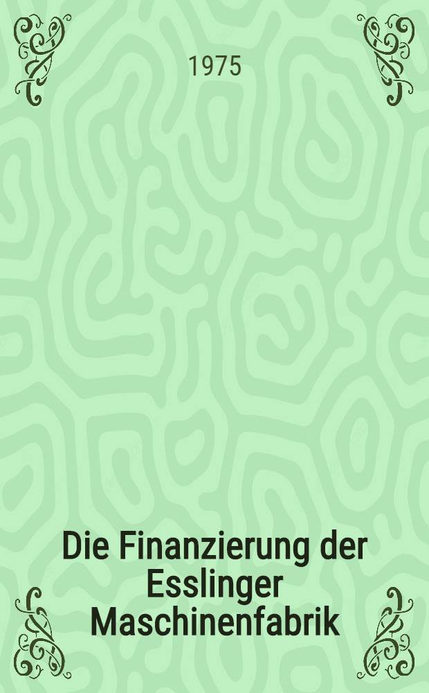 Die Finanzierung der Esslinger Maschinenfabrik : Eine Fallstudie über die südwestdeutschen Industrie im 19. Jahrhundert : Diss. ... vorgelegt der Wirtschafts- und sozialwiss. Fak. der Univ. Hohenheim