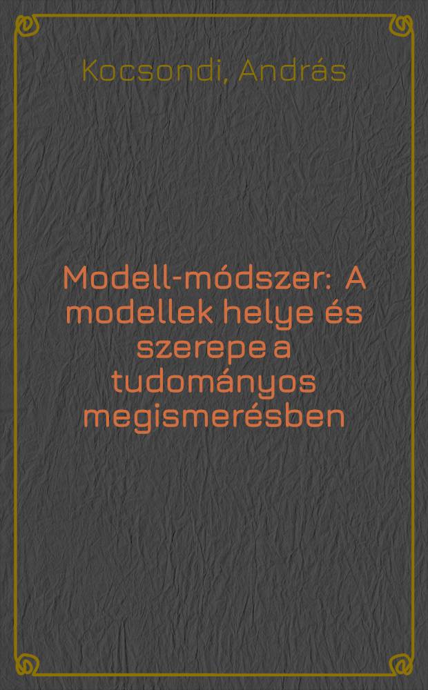 Modell-módszer : A modellek helye és szerepe a tudományos megismerésben