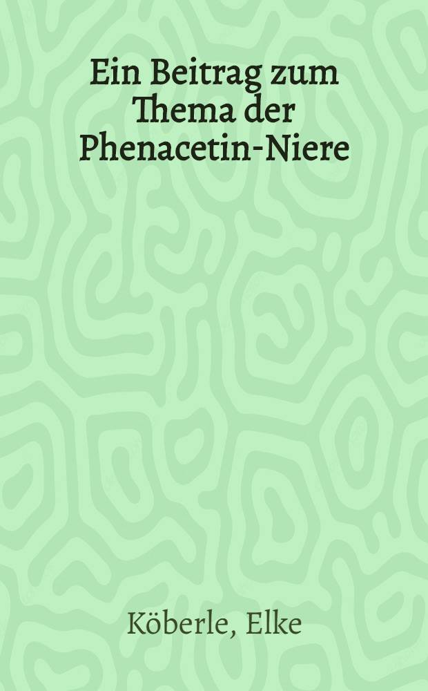 Ein Beitrag zum Thema der Phenacetin-Niere : Ein klinischer Bericht &uuml;ber 100 Patienten : Inaug.-Diss. ... der ... Med. Fak. der ... Univ. Erlangen-N&uuml;rnberg