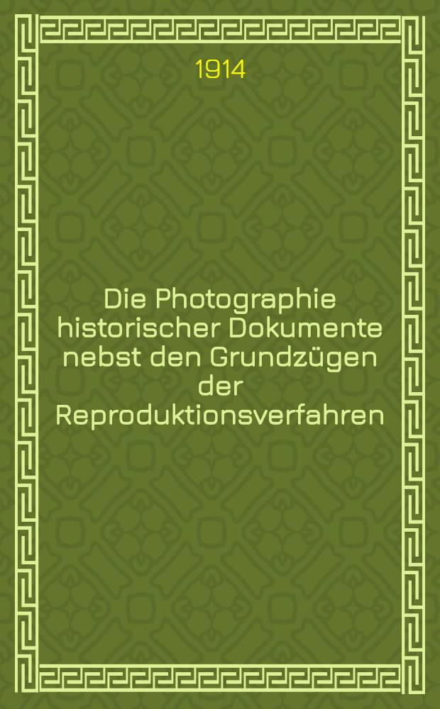 Die Photographie historischer Dokumente nebst den Grundz&uuml;gen der Reproduktionsverfahren