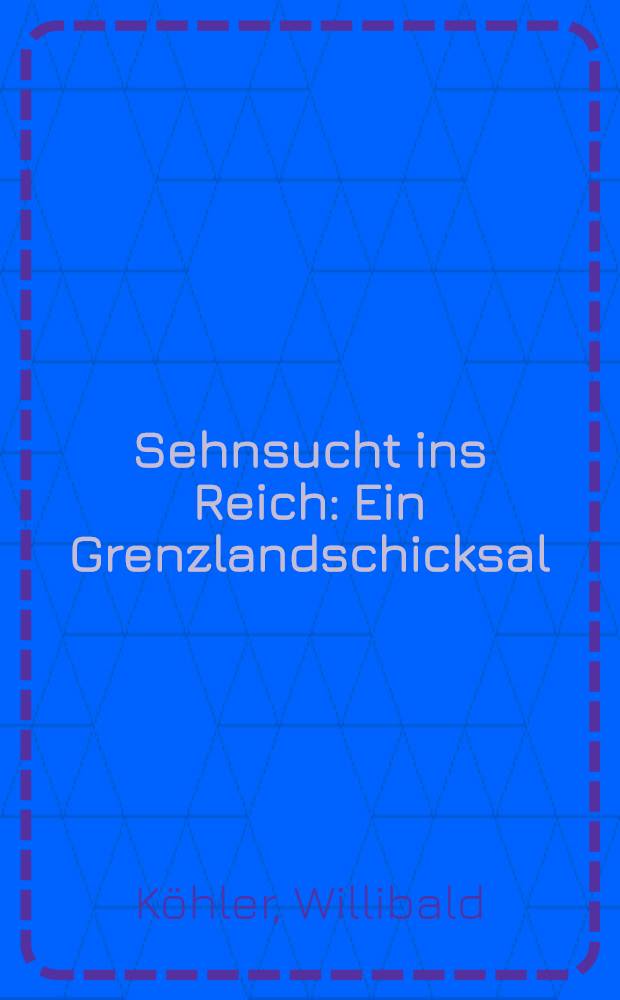 Sehnsucht ins Reich : Ein Grenzlandschicksal