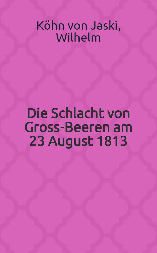 Die Schlacht von Gross-Beeren am 23 August 1813 : Zur 50 jährigen Jubelfeier
