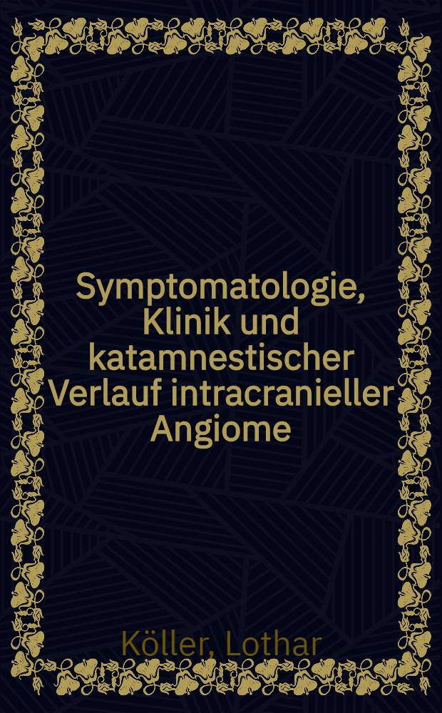 Symptomatologie, Klinik und katamnestischer Verlauf intracranieller Angiome : Inaug.-Diss. ... der ... Med. Fakultät der ... Univ. zu Bonn