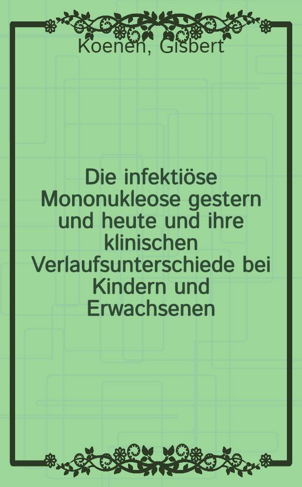 Die infekti&ouml;se Mononukleose gestern und heute und ihre klinischen Verlaufsunterschiede bei Kindern und Erwachsenen : Inaug.-Diss. ... der Univ. des Saarlandes