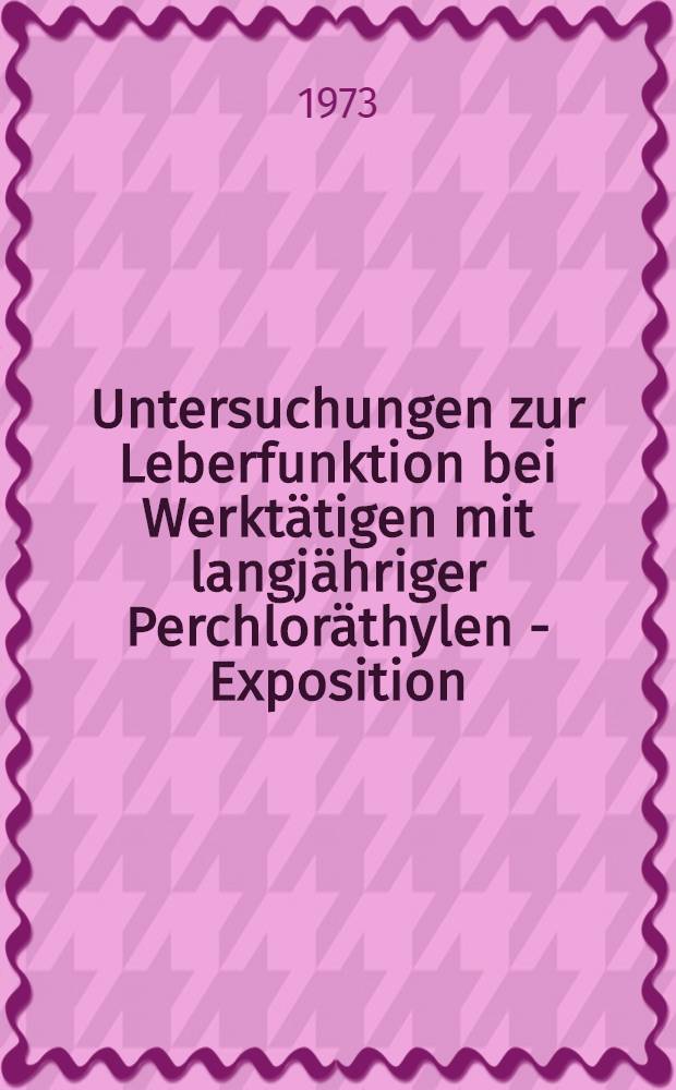 Untersuchungen zur Leberfunktion bei Werktätigen mit langjähriger Perchloräthylen - Exposition : Inaug.-Diss. ... der ... Med. Fak. der ... Univ. Erlangen-Nürnberg