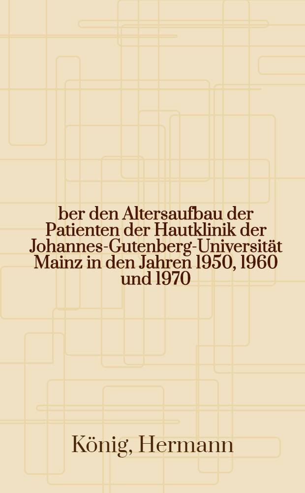Über den Altersaufbau der Patienten der Hautklinik der Johannes-Gutenberg-Universität Mainz in den Jahren 1950, 1960 und 1970 : Inaug.-Diss. ... der Med. Fak. der ... Univ. Mainz ..