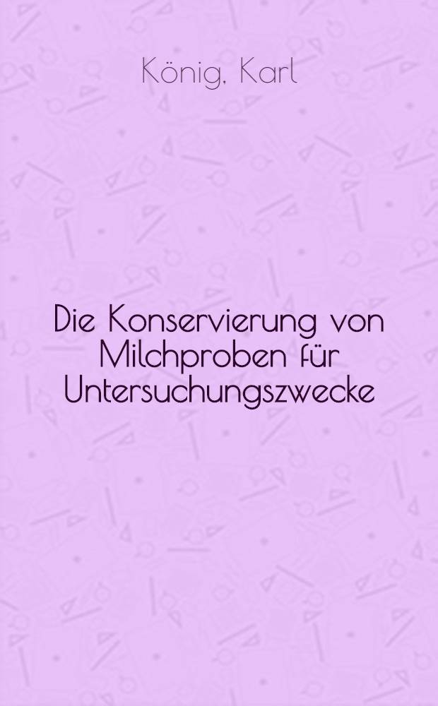 Die Konservierung von Milchproben f&uuml;r Untersuchungszwecke : Inaug.-Diss. zur Erlangung der W&uuml;rde eines Doktors der Landwirtschaft der W&uuml;rttembergischen Landwirtschaftl