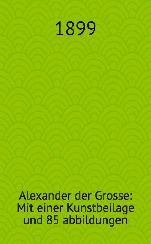 Alexander der Grosse : Mit einer Kunstbeilage und 85 abbildungen