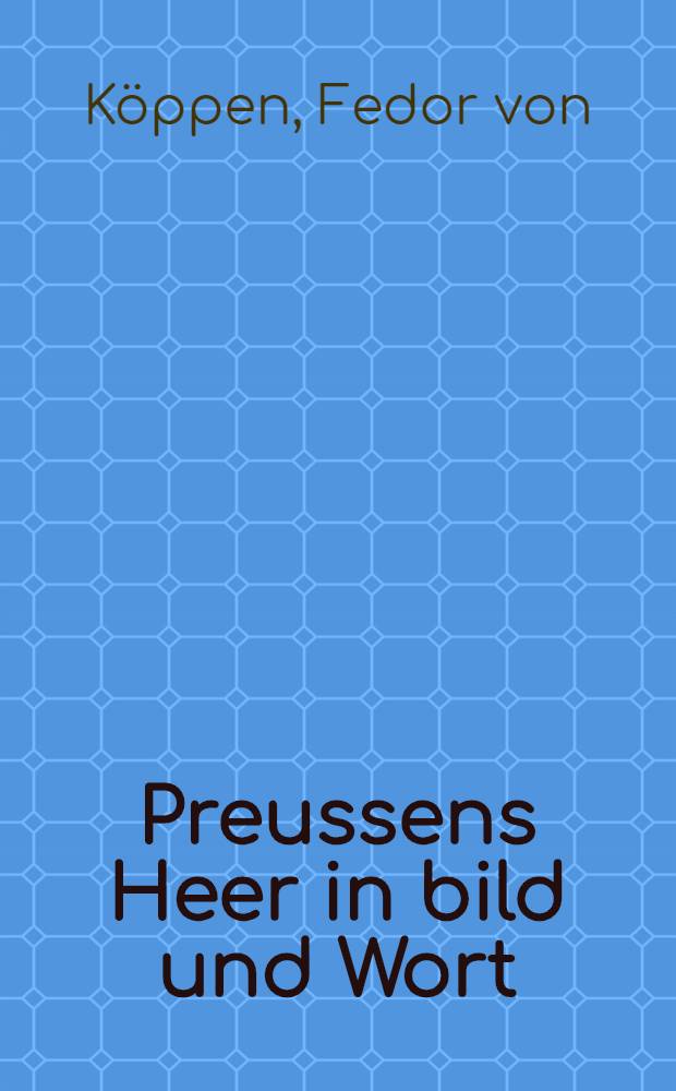 Preussens Heer in bild und Wort : Von der Gr&uuml;ndung des brandenburgischen Heeres bis zum Aufbau der Kriegsmacht des Deutschen reiches. 1619-1889 : Mit 36 bildern in farbendruck und 35 vignetten