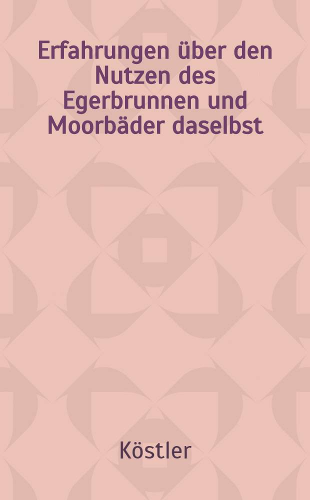 Erfahrungen &uuml;ber den Nutzen des Egerbrunnen und Moorb&auml;der daselbst