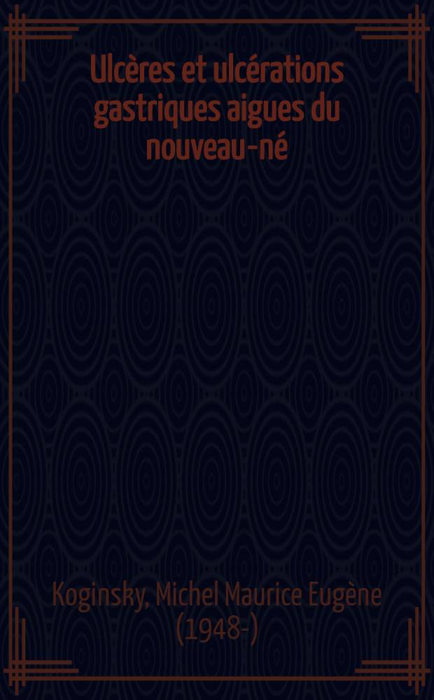 Ulcères et ulcérations gastriques aigues du nouveau-né : À propos d'un cas, confirmé par gastroscopie : Étude du rôle éventuel de la gastrine : Thèse ..