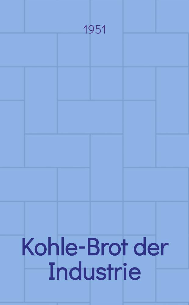 Kohle-Brot der Industrie : Arbeitstagung am 12 Januar 1951, im Haus der Ministerien, Berlin, veranstalten vom Ministerium für Schwerindustrie in Zusammenarbeit mit der Kammer der Technik