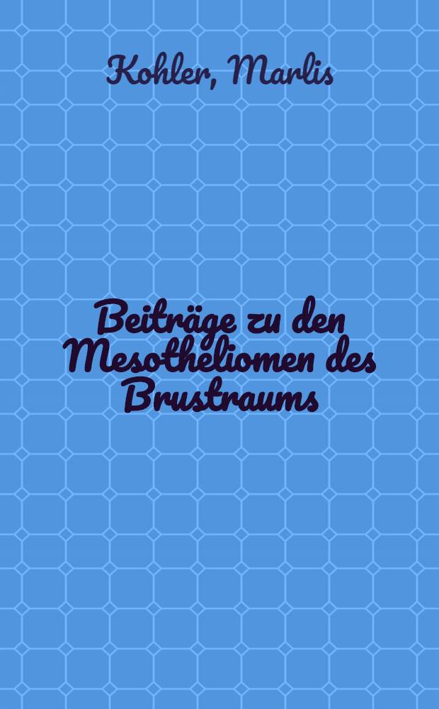 Beitr&auml;ge zu den Mesotheliomen des Brustraums : Inaug.-Diss. ... einer ... Med. Fak. der ... Univ. zu T&uuml;bingen