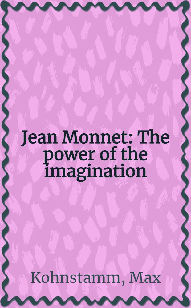 Jean Monnet : The power of the imagination : Fifth Jean Monnet lecture, Europ. univ. inst., Florence, 23 Nov., 1981