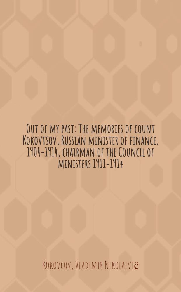 Out of my past : The memories of count Kokovtsov, Russian minister of finance, 1904-1914, chairman of the Council of ministers 1911-1914