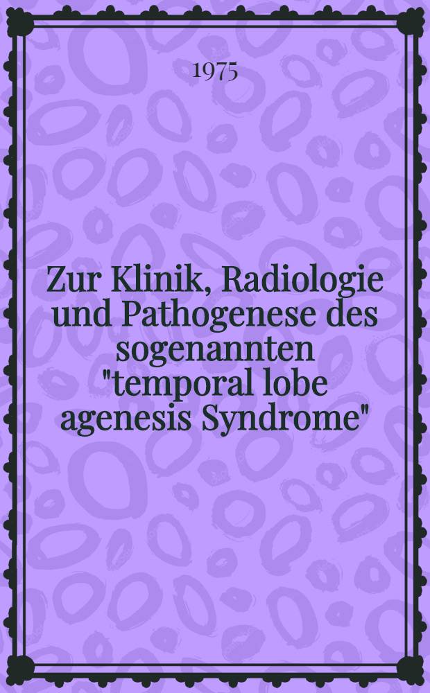 Zur Klinik, Radiologie und Pathogenese des sogenannten "temporal lobe agenesis Syndrome" : Inaug.-Diss. ... der ... Med. Fak. der ... Univ. zu Bonn