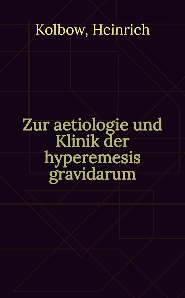 Zur aetiologie und Klinik der hyperemesis gravidarum : Inaug.-Diss. ... der Albertus-Universität zu Königsberg Pr