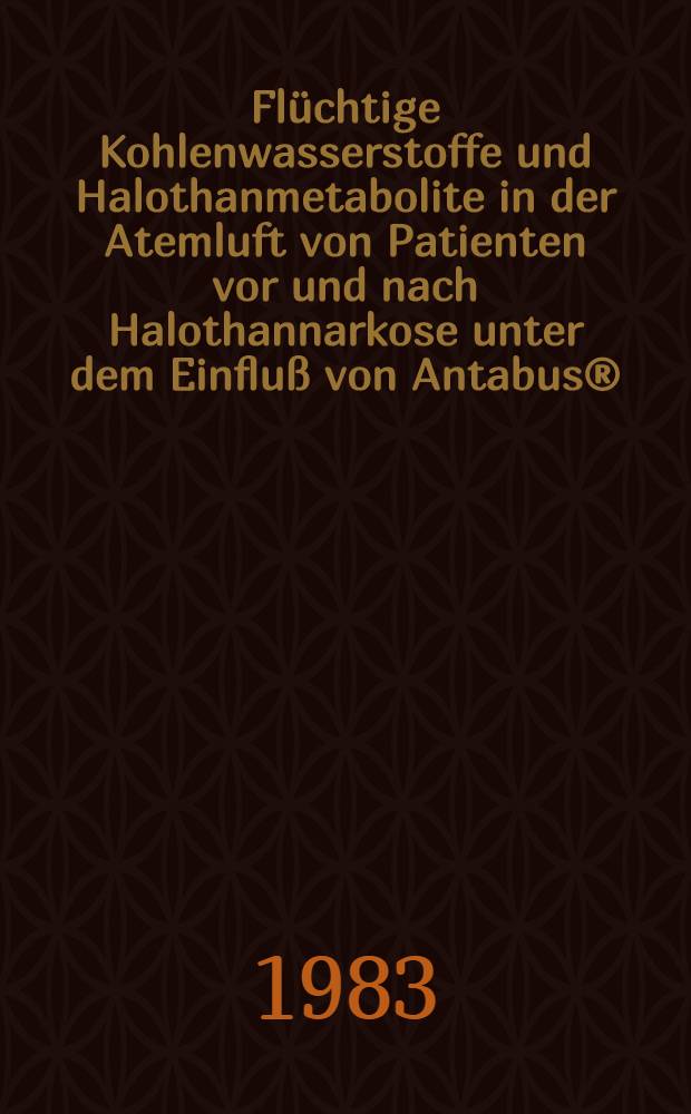 Flüchtige Kohlenwasserstoffe und Halothanmetabolite in der Atemluft von Patienten vor und nach Halothannarkose unter dem Einfluß von Antabus® : Inaug.-Diss