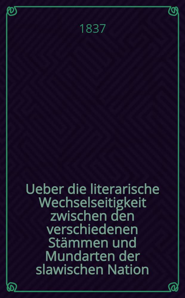 Ueber die literarische Wechselseitigkeit zwischen den verschiedenen St&auml;mmen und Mundarten der slawischen Nation