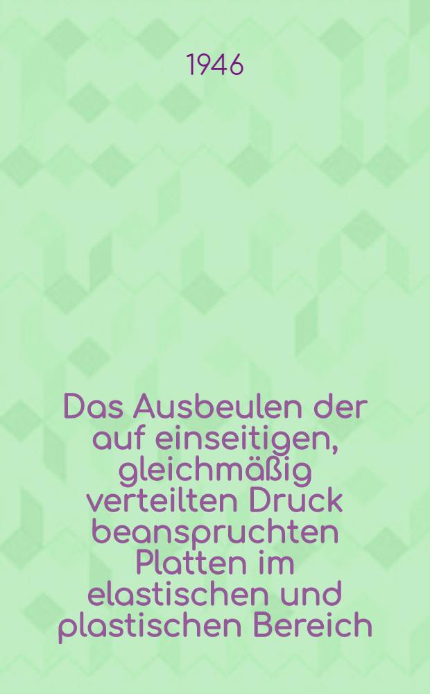 Das Ausbeulen der auf einseitigen, gleichmäßig verteilten Druck beanspruchten Platten im elastischen und plastischen Bereich : (Versuchsbericht)