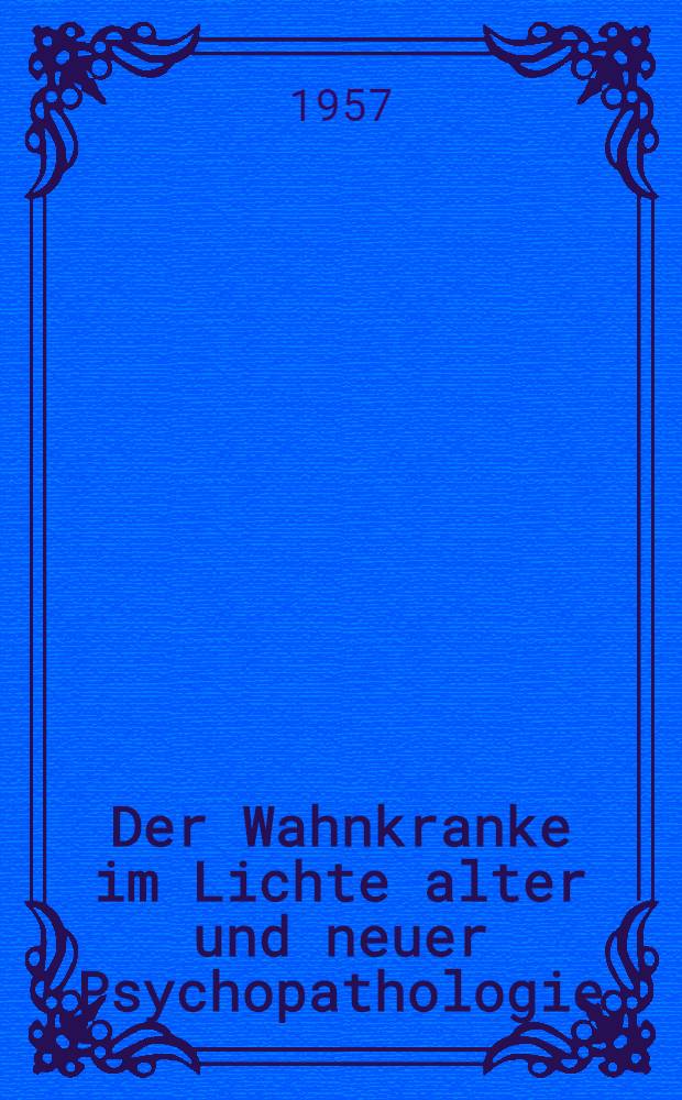 Der Wahnkranke im Lichte alter und neuer Psychopathologie : Gastvorlesung ... auf Einladung der Univ. Z&uuml;rich