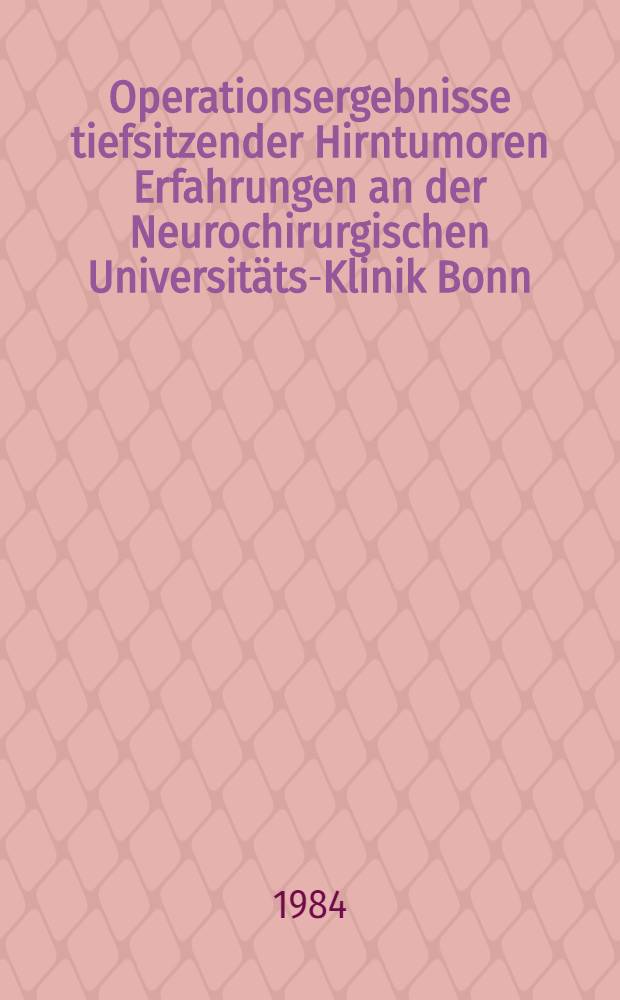 Operationsergebnisse tiefsitzender Hirntumoren Erfahrungen an der Neurochirurgischen Universitäts-Klinik Bonn : Inaug.-Diss