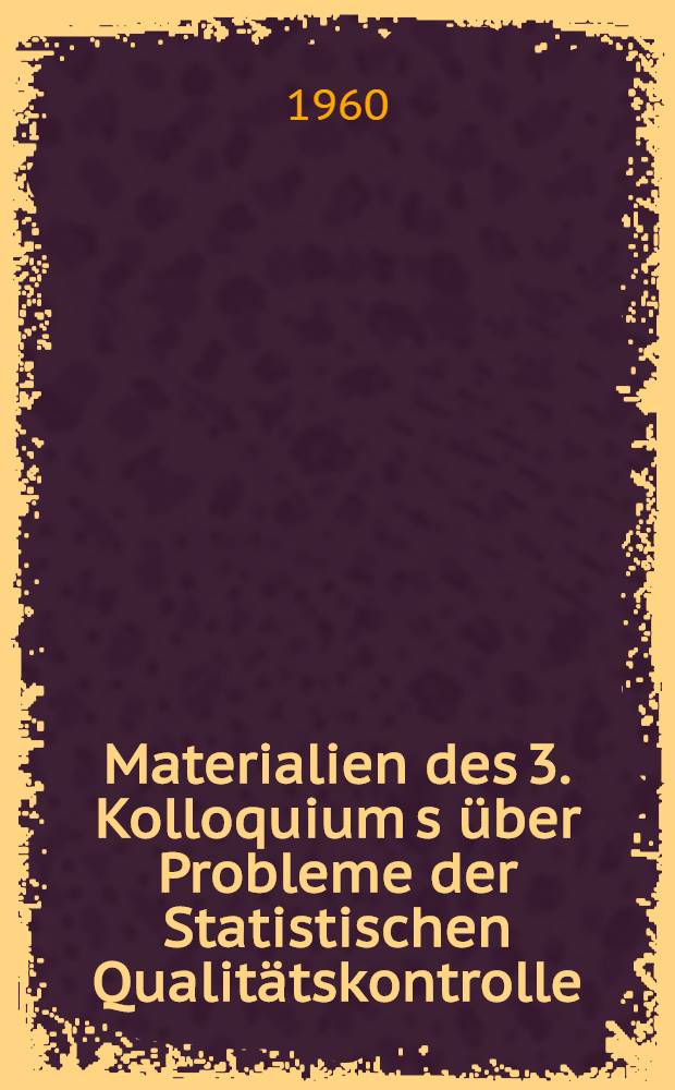 [Materialien des] 3. Kolloquium[s] &uuml;ber Probleme der Statistischen Qualit&auml;tskontrolle (am 23. Oktober 1958 in Magdeburg)