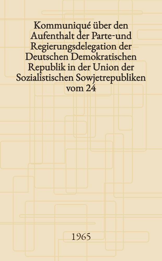 Kommuniqué über den Aufenthalt der Partei- und Regierungsdelegation der Deutschen Demokratischen Republik in der Union der Sozialistischen Sowjetrepubliken vom 24. September 1965