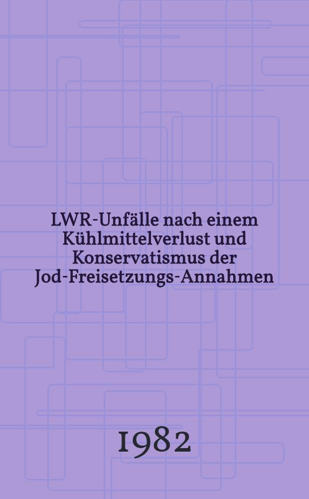 LWR-Unfälle nach einem Kühlmittelverlust und Konservatismus der Jod-Freisetzungs-Annahmen : Arbeitsber