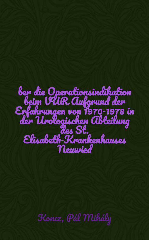 Über die Operationsindikation beim VUR Aufgrund der Erfahrungen von 1970-1978 in der Urologischen Abteilung des St. Elisabeth-Krankenhauses Neuwied / Rhein : Inaug.-Diss