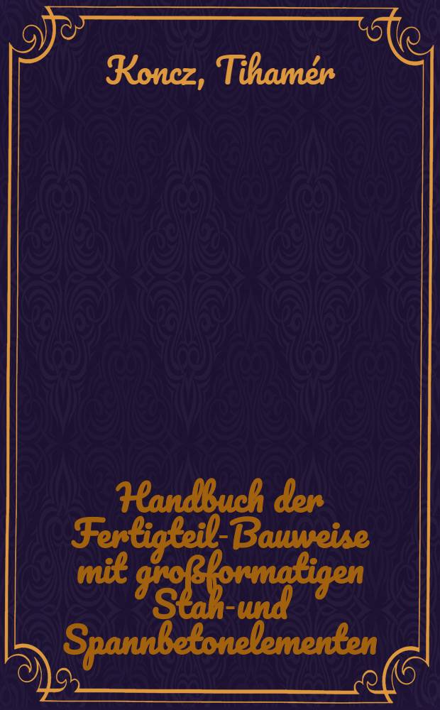 Handbuch der Fertigteil-Bauweise mit großformatigen Stahl- und Spannbetonelementen : Konstruktion, Berechnung und Bauausführung im Hoch- und Industriebau