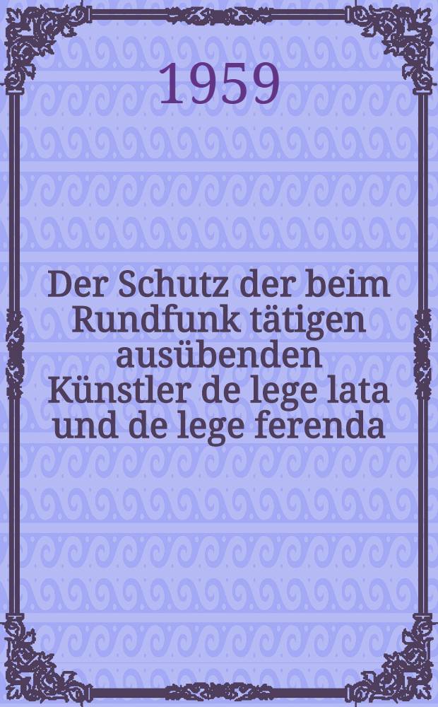 Der Schutz der beim Rundfunk t&auml;tigen aus&uuml;benden K&uuml;nstler de lege lata und de lege ferenda : Inaug.-Diss. zur Erlangung der Doktorw&uuml;rde ... der Rechtswiss. Fakult&auml;t der Univ. K&ouml;ln