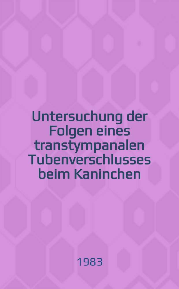 Untersuchung der Folgen eines transtympanalen Tubenverschlusses beim Kaninchen : Inaug.-Diss
