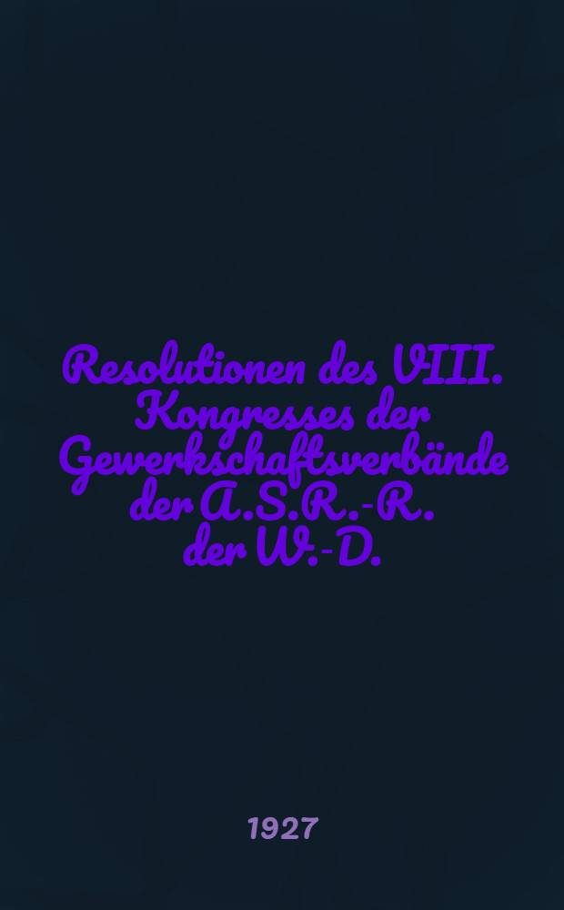 Resolutionen des VIII. Kongresses der Gewerkschaftsverb&auml;nde der A.S.R.-R. der W.-D. (22.-26. November 1926)