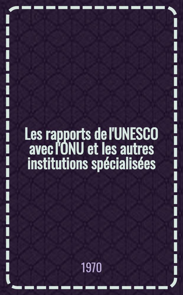 Les rapports de l'UNESCO avec l'ONU et les autres institutions spécialisées : Thèse ..